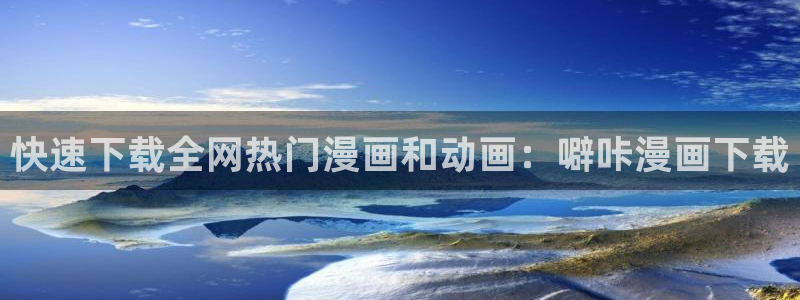 韩漫免费版：快速下载全网热门漫画和动画：噼咔漫画下载